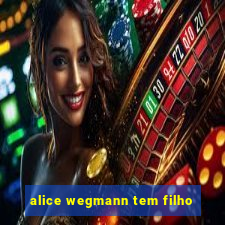 alice wegmann tem filho